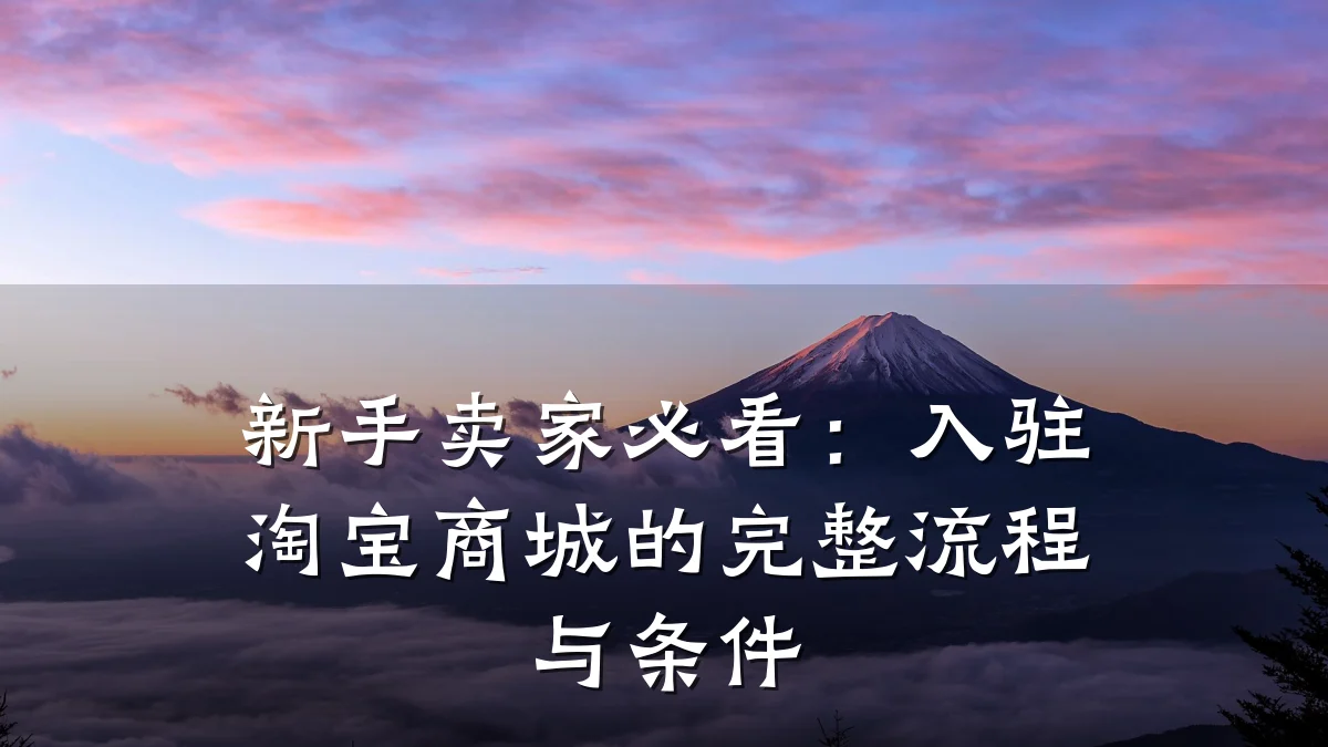 新手卖家必看：入驻淘宝商城的完整流程与条件
