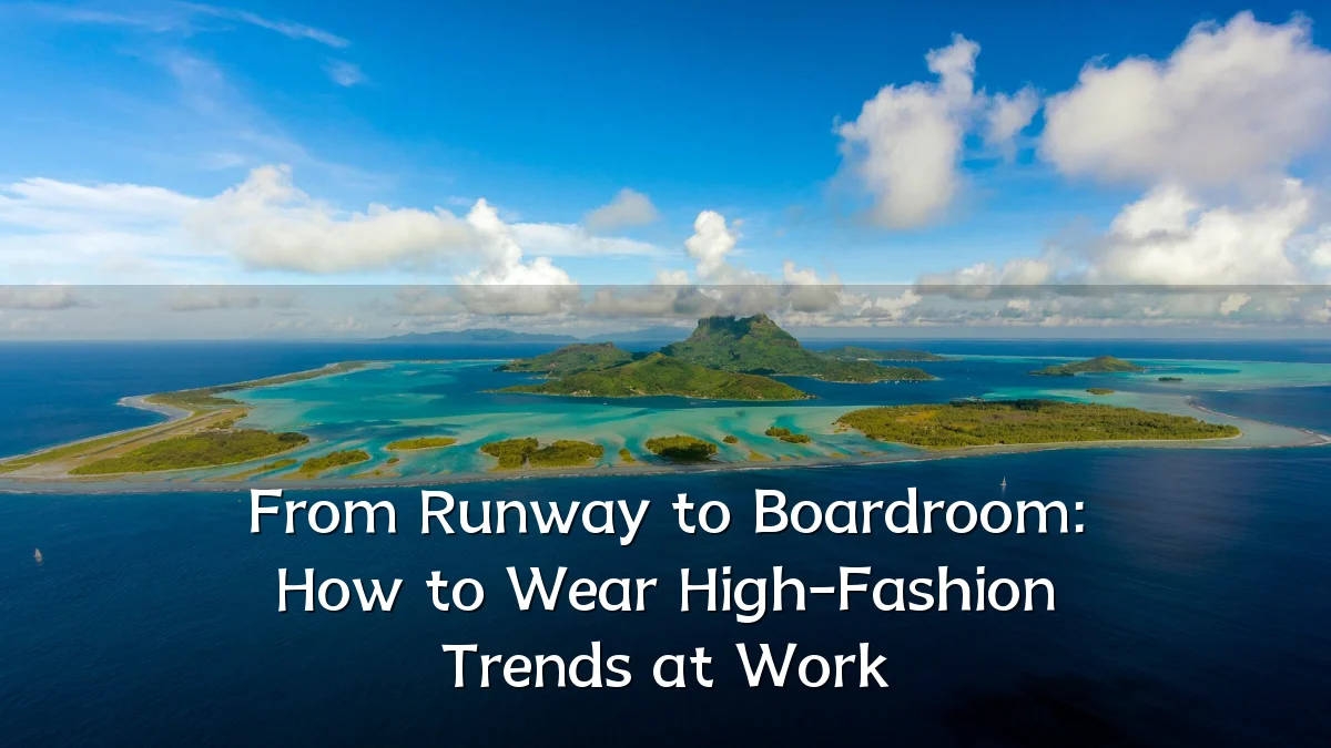 From Runway to Boardroom: How to Wear High-Fashion Trends at Work