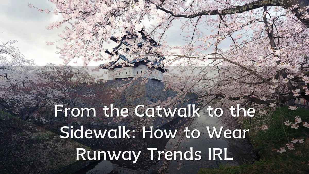 From the Catwalk to the Sidewalk: How to Wear Runway Trends IRL