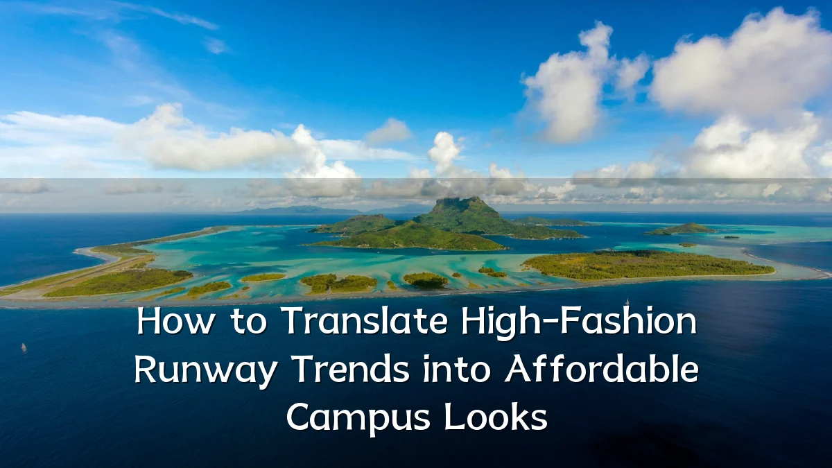 How to Translate High-Fashion Runway Trends into Affordable Campus Looks