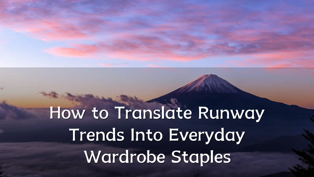 How to Translate Runway Trends Into Everyday Wardrobe Staples