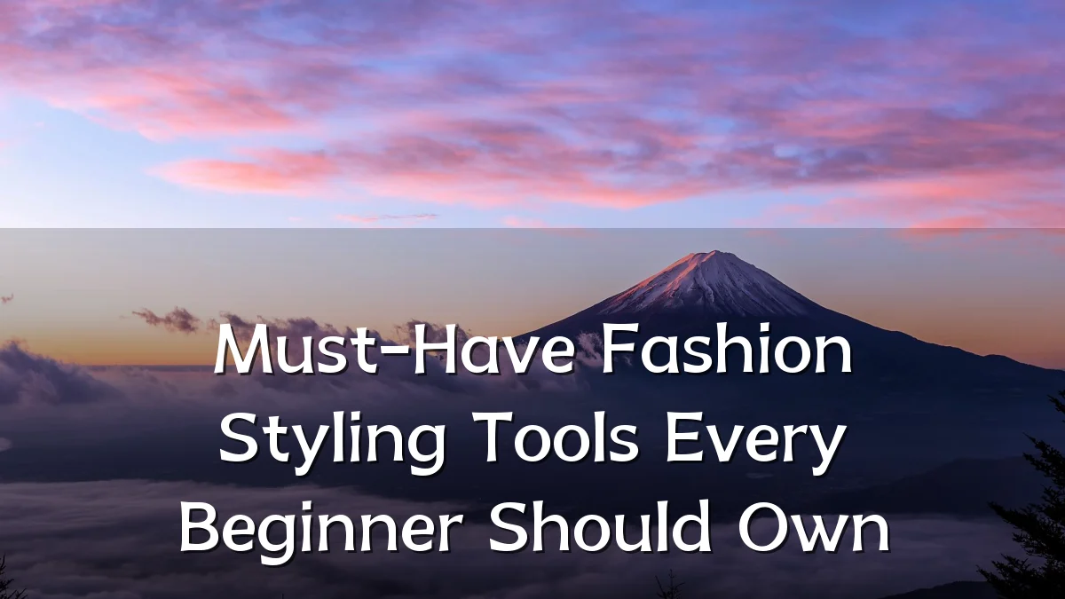 Must-Have Fashion Styling Tools Every Beginner Should Own