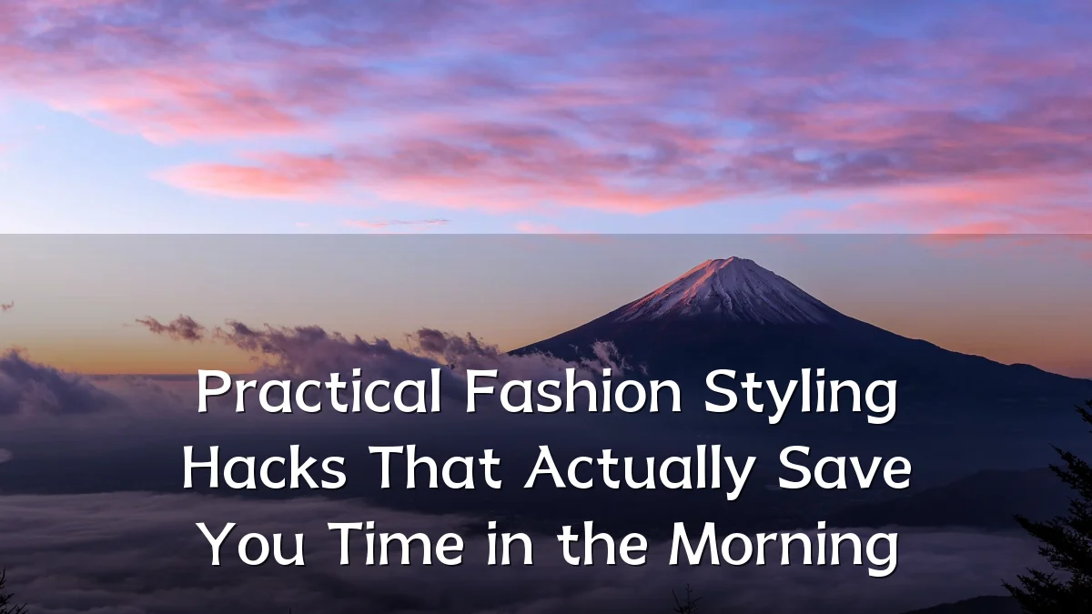 Practical Fashion Styling Hacks That Actually Save You Time in the Morning
