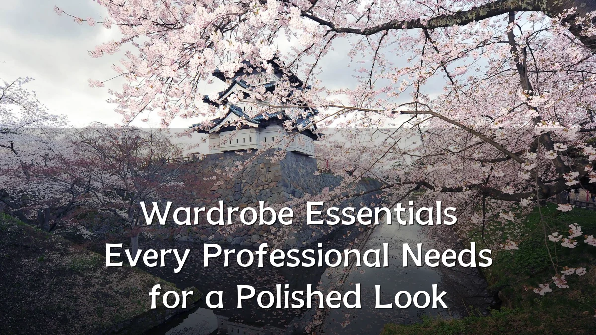Wardrobe Essentials Every Professional Needs for a Polished Look