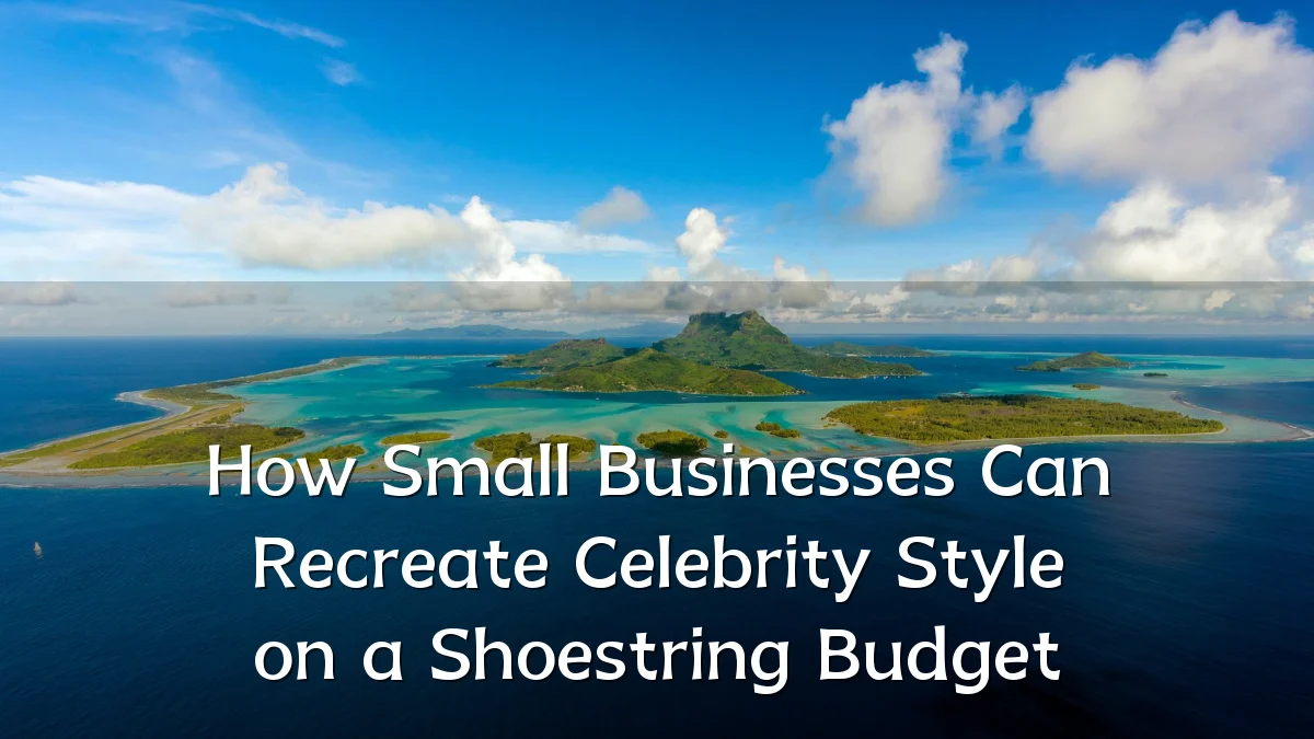 How Small Businesses Can Recreate Celebrity Style on a Shoestring Budget