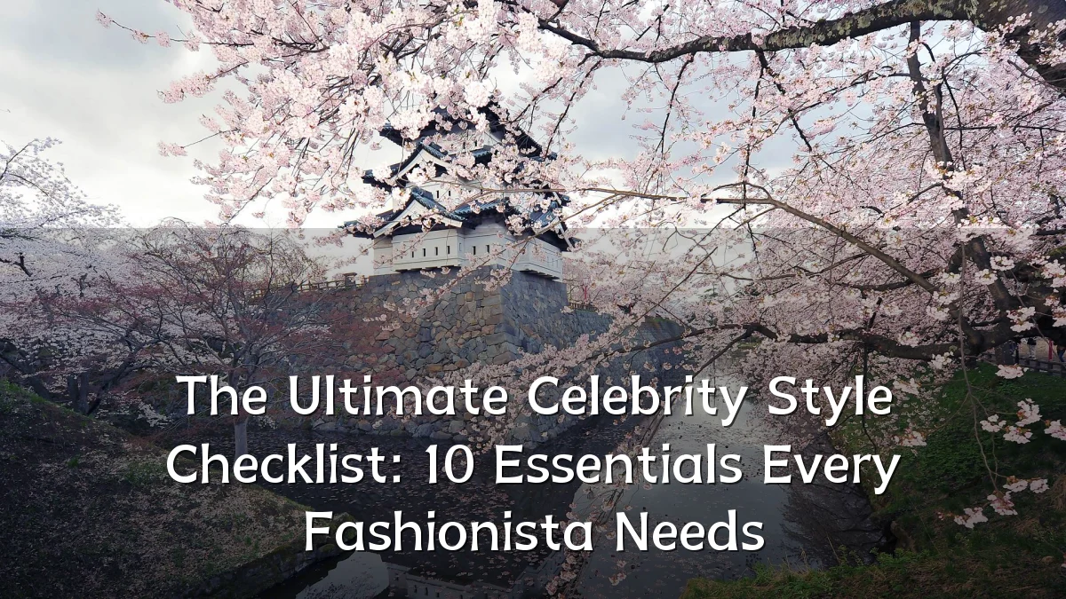 The Ultimate Celebrity Style Checklist: 10 Essentials Every Fashionista Needs