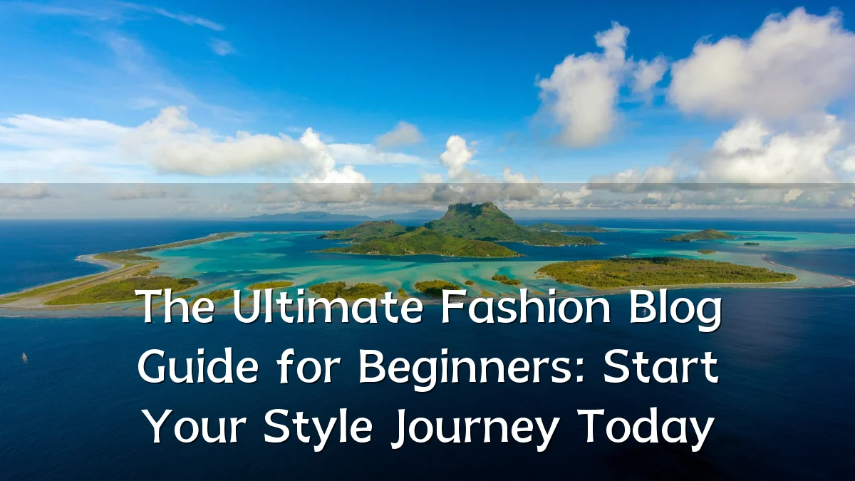 The Ultimate Fashion Blog Guide for Beginners: Start Your Style Journey Today
